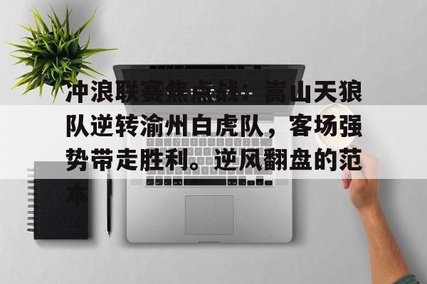 竞技宝-关于冲浪联赛焦点战：嵩山天狼队逆转渝州白虎队，客场强势带走胜利。逆风翻盘的范本的信息