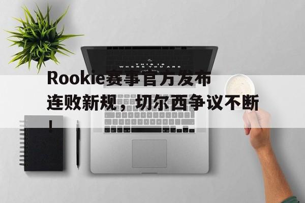 Rookie赛事官方发布连败新规，切尔西争议不断！的简单介绍