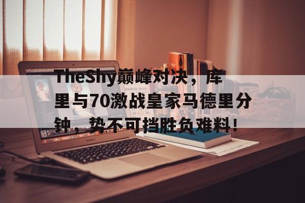 竞技宝-包含TheShy巅峰对决，库里与70激战皇家马德里分钟，势不可挡胜负难料！的词条